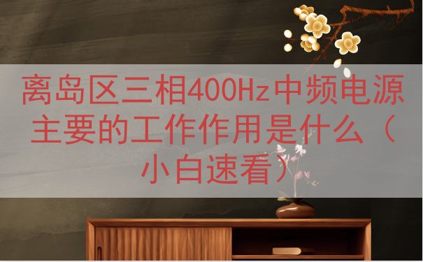 离岛区三相400Hz中频电源的工作作用是什么（小白速看）