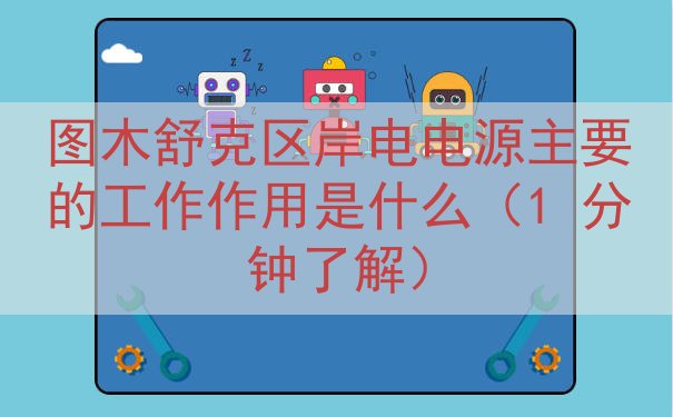 图木舒克区岸电电源的工作作用是什么（1 分钟了解）