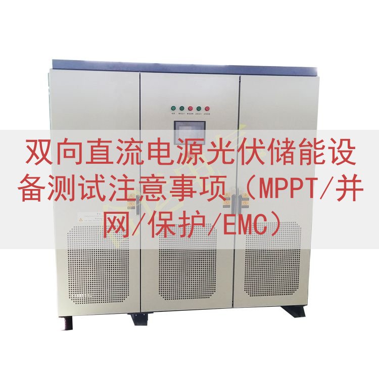 双向直流电源光伏储能设备测试注意事项（MPPT/并网/保护/...