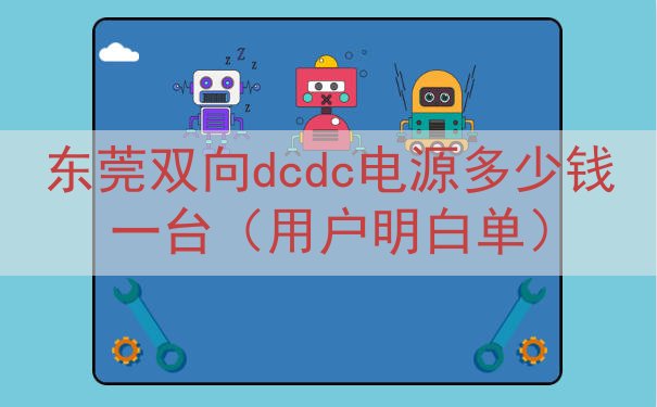 东莞双向dcdc电源多少钱一台（用户明白单）