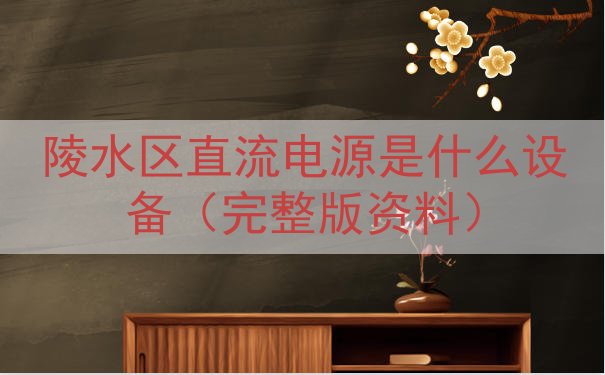 陵水区直流电源是什么设备（完整版资料）