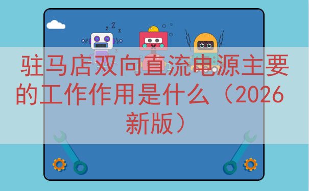 驻马店双向直流电源的工作作用是什么（2026 新版）