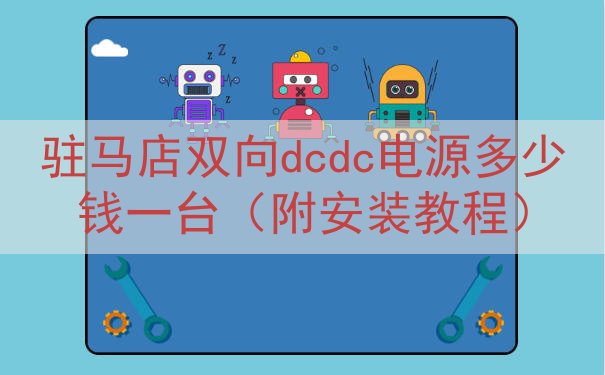驻马店双向dcdc电源多少钱一台（附安装教程）